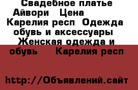 Свадебное платье Айвори › Цена ­ 7 000 - Карелия респ. Одежда, обувь и аксессуары » Женская одежда и обувь   . Карелия респ.